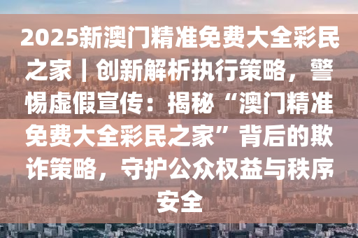 2025年新澳门和香港今晚特码买什么,词语释义、解释与落实与警惕虚假宣传-全面释义、解释与落实